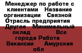 Менеджер по работе с клиентами › Название организации ­ Связной › Отрасль предприятия ­ Другое › Минимальный оклад ­ 25 500 - Все города Работа » Вакансии   . Амурская обл.